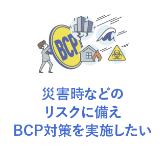 災害時などのリスクに備えBCP対策を実施したい