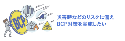 災害時などのリスクに備えBCP対策を実施したい