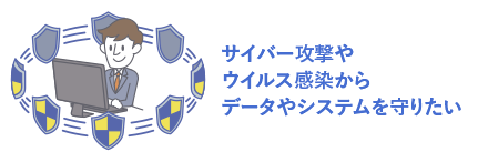 サイバー攻撃やウイルス感染からデータやシステムを守りたい