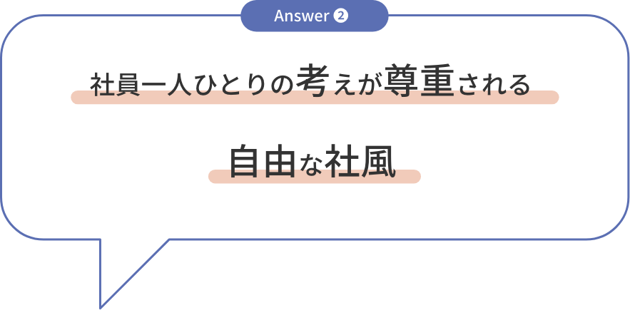 answer2 社員一人ひとりの考えが尊重される自由な社風