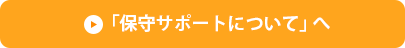 「保守サポートについて」へ