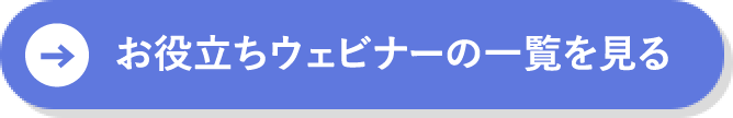 お役立ちウェビナーの一覧を見る